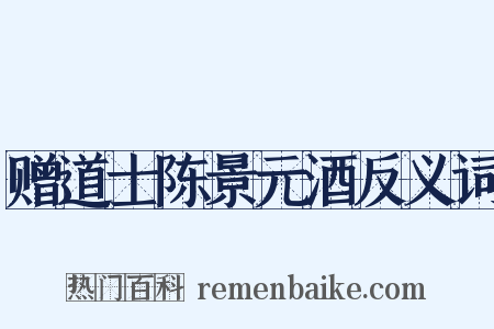 赠道士陈景元酒反义词是什么意思的图片